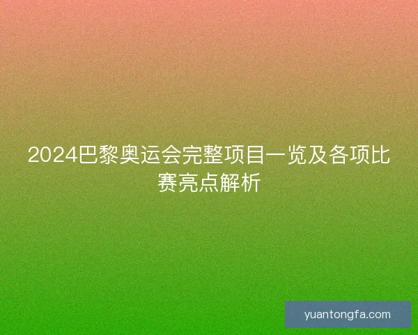 2024巴黎奥运会完整项目一览及各项比赛亮点解析 2024巴黎奥运会完整项目一览及各项比赛亮点解析