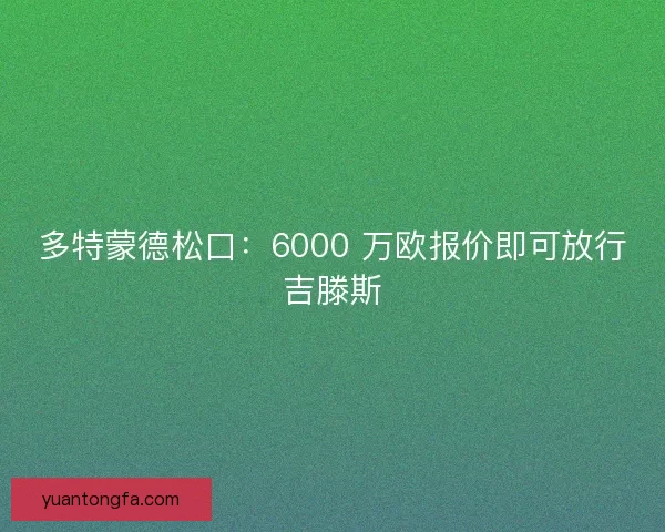 多特蒙德松口：6000 万欧报价即可放行吉滕斯