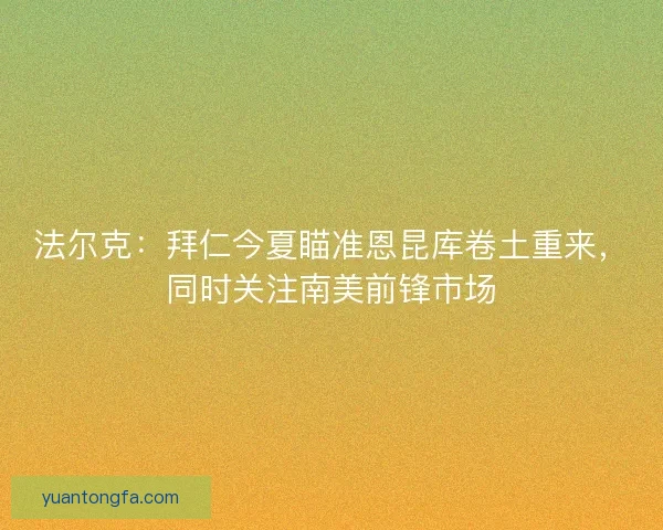法尔克：拜仁今夏瞄准恩昆库卷土重来，同时关注南美前锋市场