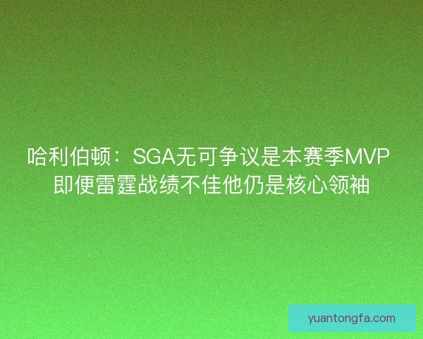 哈利伯顿：SGA无可争议是本赛季MVP 即便雷霆战绩不佳他仍是核心领袖