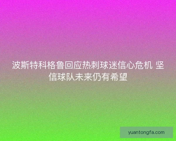 波斯特科格鲁回应热刺球迷信心危机 坚信球队未来仍有希望