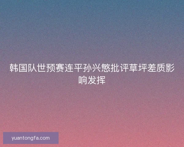 韩国队世预赛连平孙兴慜批评草坪差质影响发挥