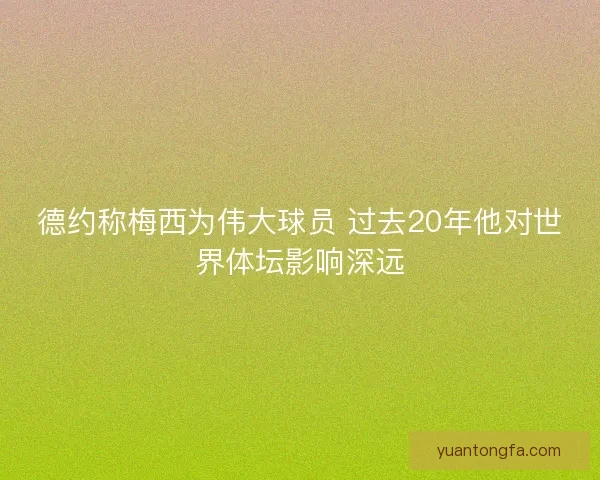 德约称梅西为伟大球员 过去20年他对世界体坛影响深远 德约称梅西为伟大球员 过去20年他对世界体坛影响深远