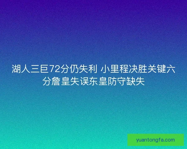 湖人三巨72分仍失利 小里程决胜关键六分詹皇失误东皇防守缺失 湖人三巨72分仍失利 小里程决胜关键六分詹皇失误东皇防守缺失