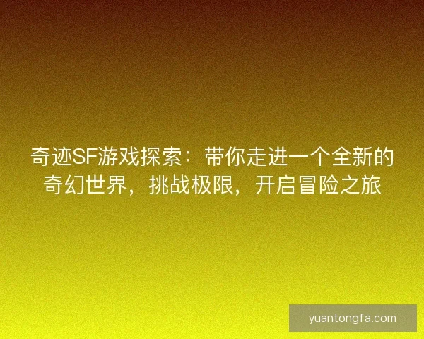 奇迹SF游戏探索：带你走进一个全新的奇幻世界，挑战极限，开启冒险之旅