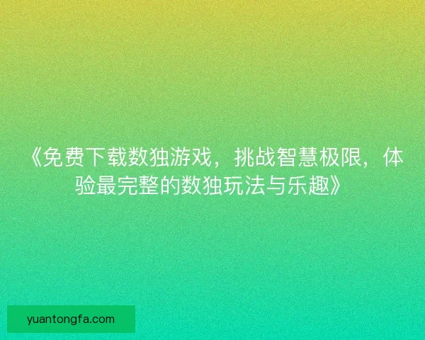 《免费下载数独游戏，挑战智慧极限，体验最完整的数独玩法与乐趣》