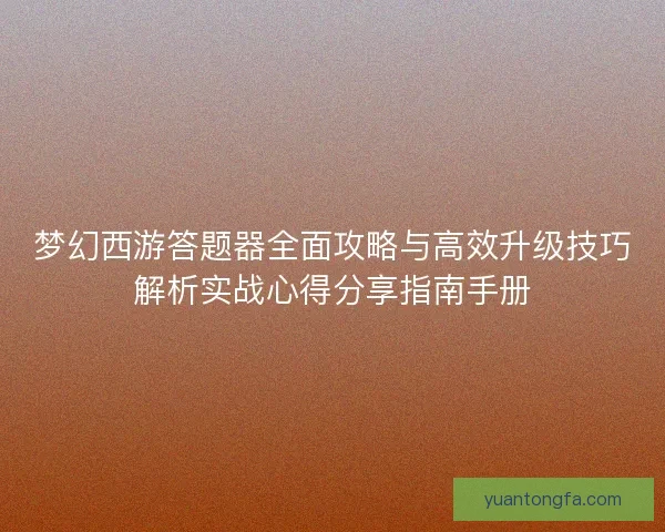 梦幻西游答题器全面攻略与高效升级技巧解析实战心得分享指南手册