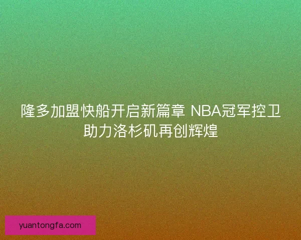 隆多加盟快船开启新篇章 NBA冠军控卫助力洛杉矶再创辉煌