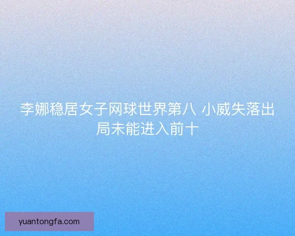 李娜稳居女子网球世界第八 小威失落出局未能进入前十