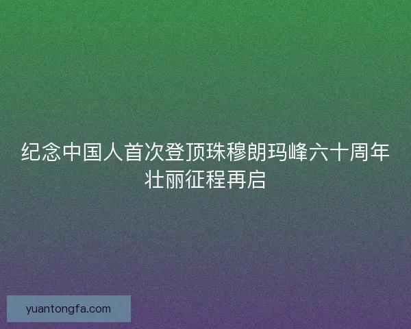 纪念中国人首次登顶珠穆朗玛峰六十周年壮丽征程再启