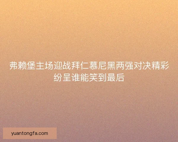 弗赖堡主场迎战拜仁慕尼黑两强对决精彩纷呈谁能笑到最后