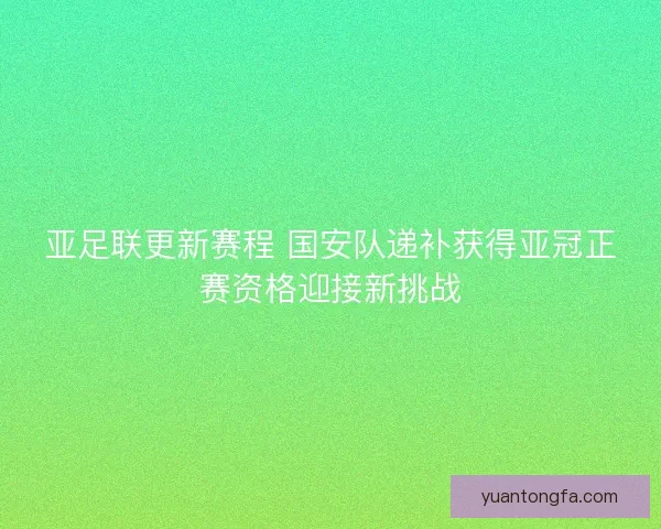 亚足联更新赛程 国安队递补获得亚冠正赛资格迎接新挑战