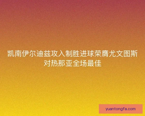 凯南伊尔迪兹攻入制胜进球荣膺尤文图斯对热那亚全场最佳