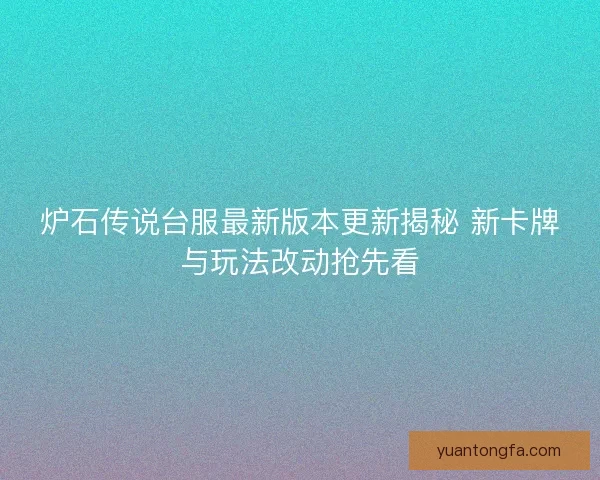 炉石传说台服最新版本更新揭秘 新卡牌与玩法改动抢先看