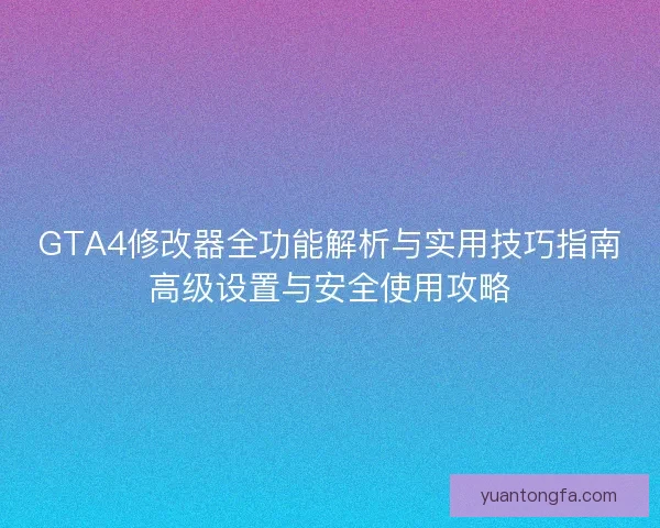 GTA4修改器全功能解析与实用技巧指南高级设置与安全使用攻略