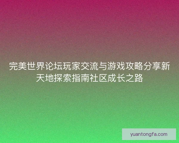完美世界论坛玩家交流与游戏攻略分享新天地探索指南社区成长之路 完美世界论坛玩家交流与游戏攻略分享新天地探索指南社区成长之路