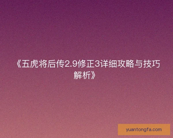 《五虎将后传2.9修正3详细攻略与技巧解析》