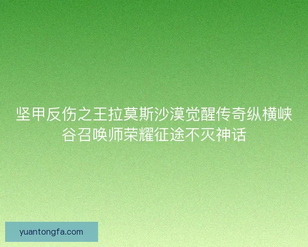 坚甲反伤之王拉莫斯沙漠觉醒传奇纵横峡谷召唤师荣耀征途不灭神话 坚甲反伤之王拉莫斯沙漠觉醒传奇纵横峡谷召唤师荣耀征途不灭神话
