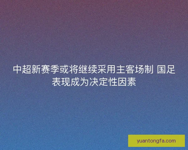 中超新赛季或将继续采用主客场制 国足表现成为决定性因素 中超新赛季或将继续采用主客场制 国足表现成为决定性因素