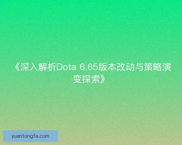 《深入解析Dota 6.65版本改动与策略演变探索》 《深入解析Dota 6.65版本改动与策略演变探索》